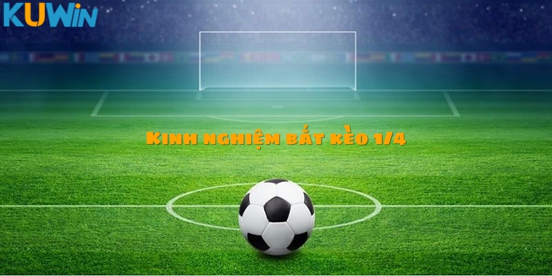 Kinh nghiệm bắt kèo 1/4 là như thế nào?