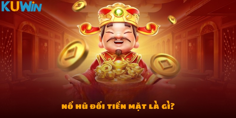 Thế nào là game nổ hũ đổi tiền mặt?