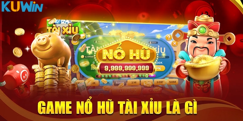 Tìm hiểu game nổ hũ tài xỉu là gì?